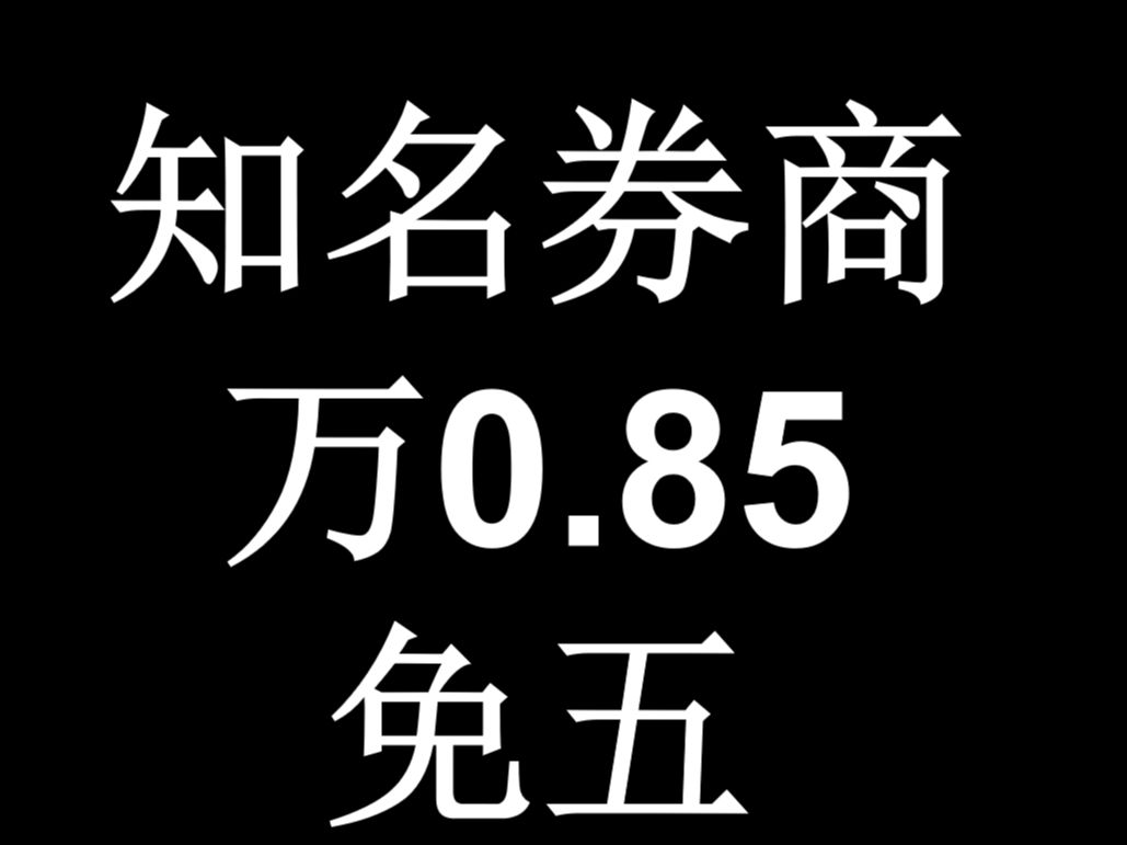 全网最新万0.85免五汇总(知名券商),优化大家最关心的问题哔哩哔哩bilibili