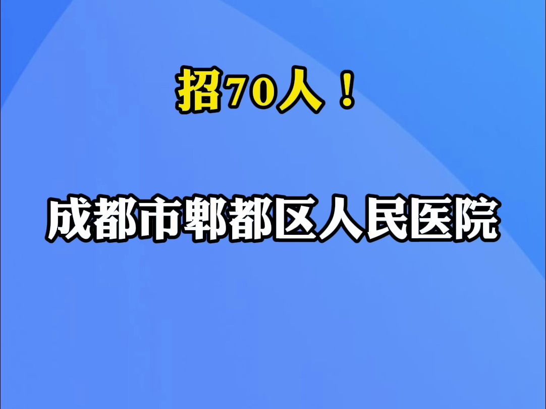 成都市郫都区人民医院招70人|你甚至可以在B站找工作哔哩哔哩bilibili