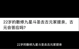 Video herunterladen: 22岁的散修九星斗圣去古元家提亲，古元会答应吗？