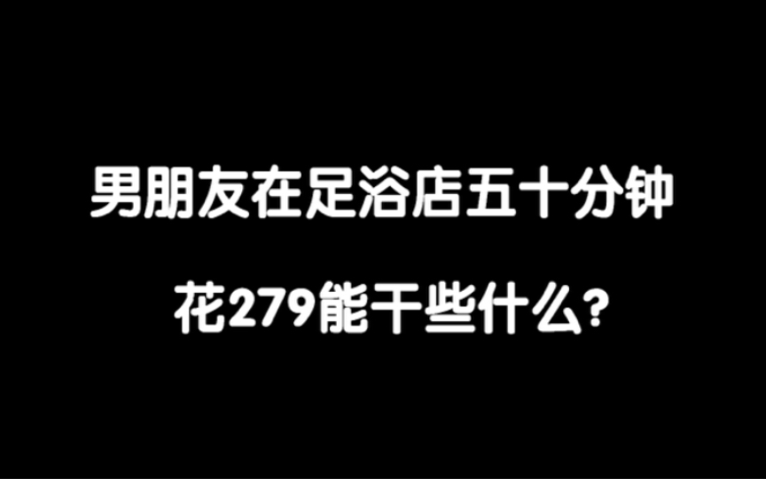 男朋友在足浴店花279能干些什么?哔哩哔哩bilibili