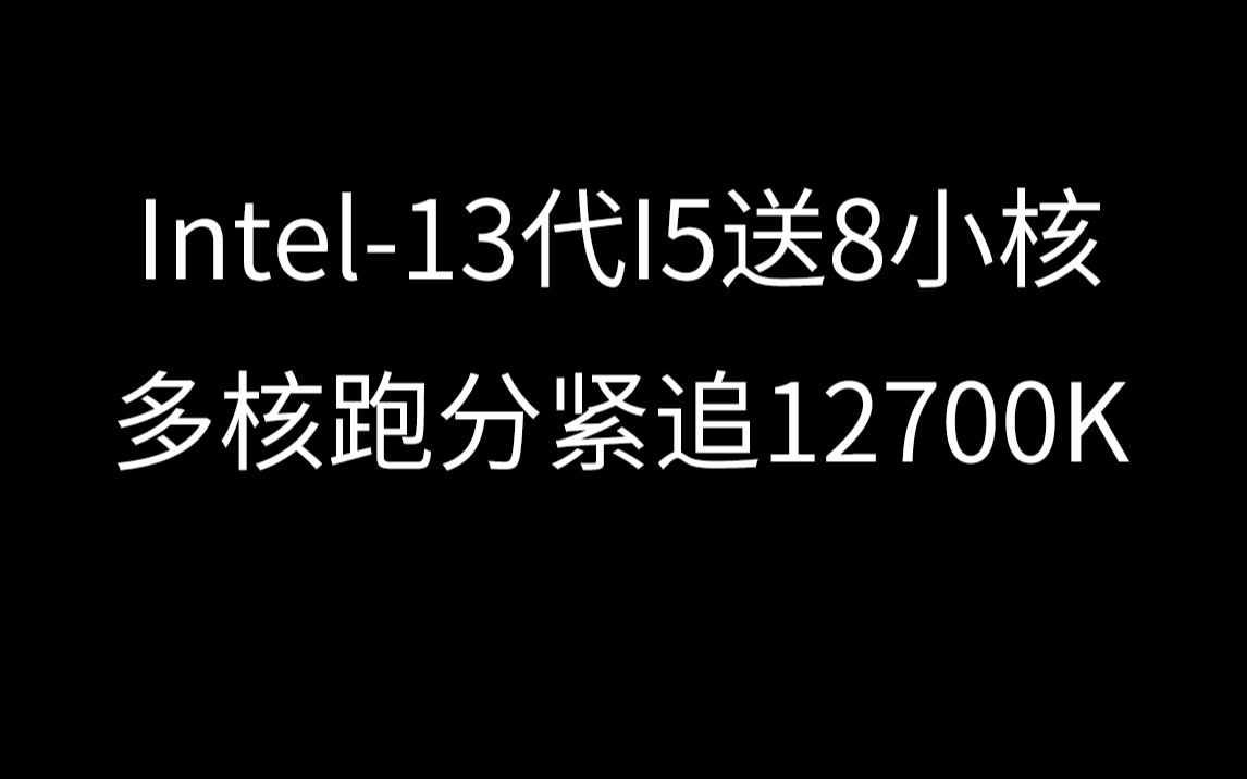 13代I5多送8核,跑分紧追12700K哔哩哔哩bilibili