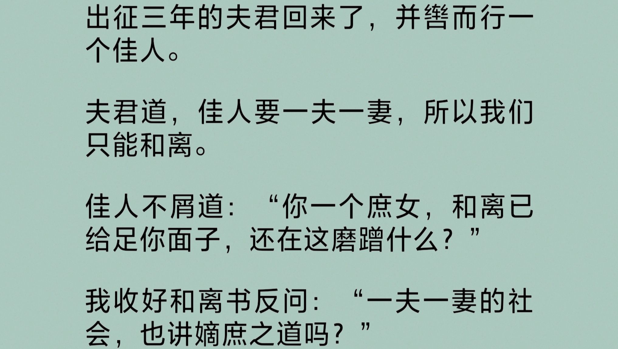 夫君出征归来,并辔而行一位佳人.夫君道,佳人要一夫一妻,所以我们只能和离.“一个庶女,和离给足你面子了,还在这磨蹭什么?”我收好和离书反问...