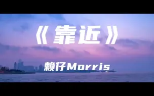 Download Video: 《靠近》赖仔Morris～我猜你也想靠近吧 直到你睫毛轻刷着我脸颊