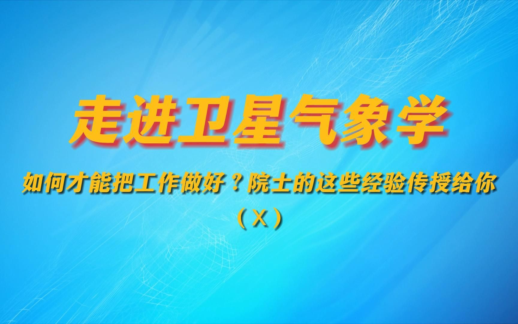 [图]走进卫星气象学（Ⅹ）——如何才能把工作做好？院士的这些经验传授给你