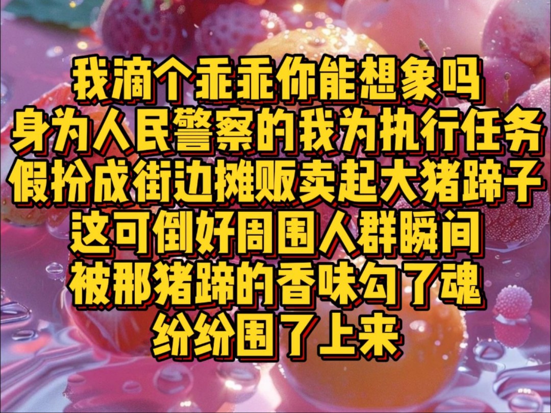 我滴个乖乖,你能想象吗,身为人民警察的我为执行任务假扮成街边摊贩卖起大猪蹄子,这可倒好周围人群瞬间被那猪蹄的香味勾了魂,纷纷围了上来……...