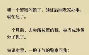 (全文已完结)我和一个警察闪婚了，领证后回老家办事，就忙忘了。一个月后，去会所按摩的...