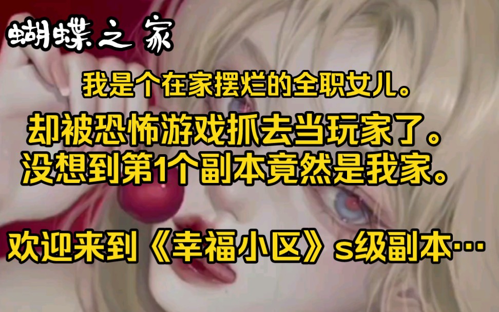 《蝴蝶之家》我是个在家摆烂的全职女儿,却被恐怖游戏抓去当玩家了.没想到第1个副本竟然是我家,欢迎来到(幸福小区)s级副本.哔哩哔哩bilibili