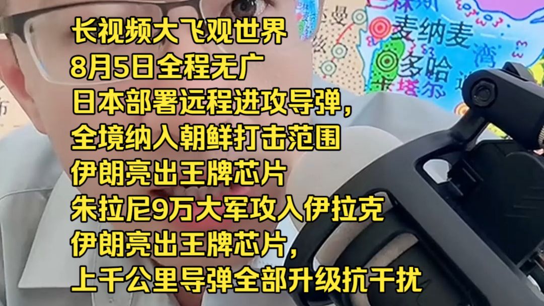 长视频大飞观世界8月5日全程无广日本部署远程进攻导弹，全境纳入朝鲜打击范围伊朗亮出王牌芯片 朱拉尼9万大军攻入伊拉克伊朗亮出王牌芯片，上千公里导弹全部升级抗干扰