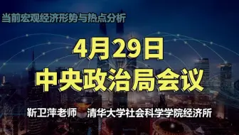 【清华大学靳卫萍】4.29中央政治局会议解读| 当前宏观经济形势与热点分析