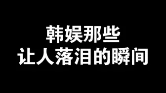 【催泪向】韩娱那些非粉都会心痛的瞬间