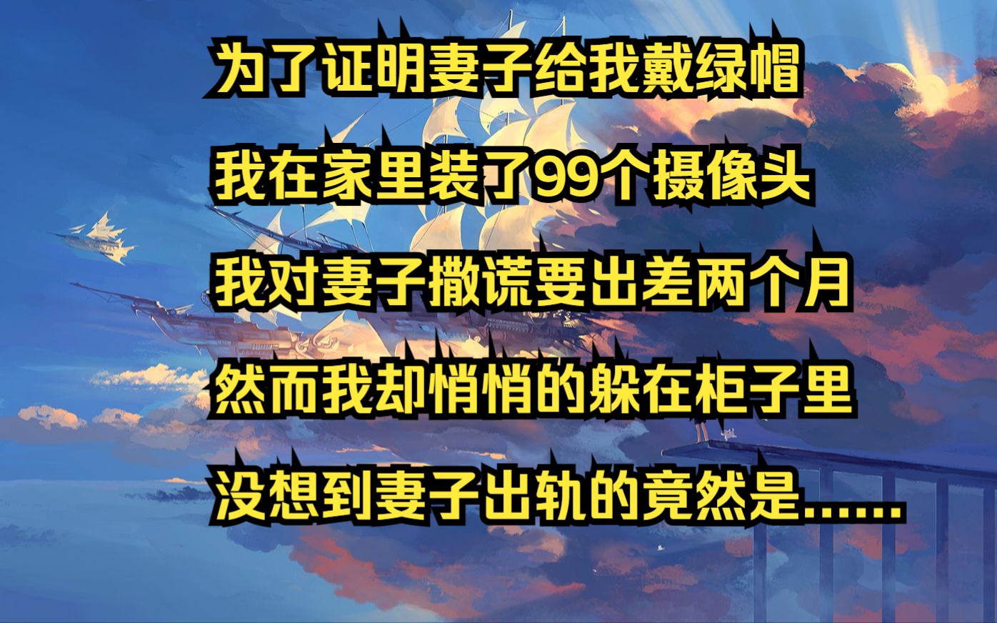 [图]为了证明妻子给我戴绿帽，我在家里装了99个摄像头，我对妻子撒谎要出差两个月，然而我却悄悄的躲在柜子里，没想到妻子出轨的竟然是......