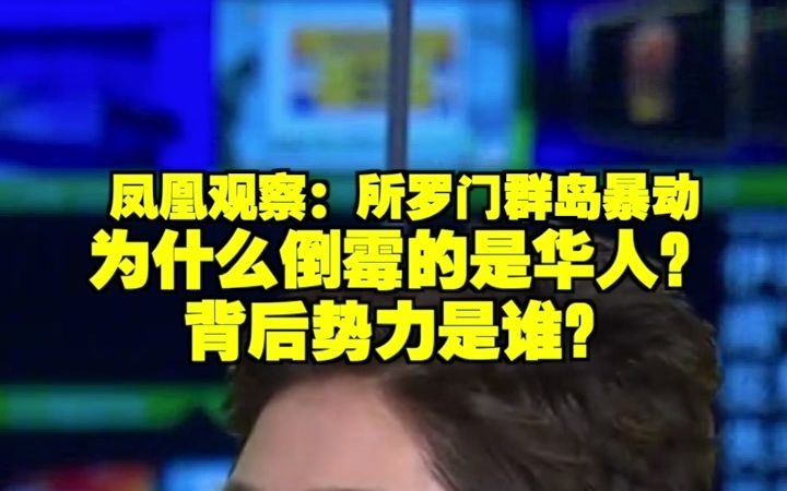 凤凰观察:所罗门群岛暴动 为什么倒霉的是华人?背后势力是谁?哔哩哔哩bilibili