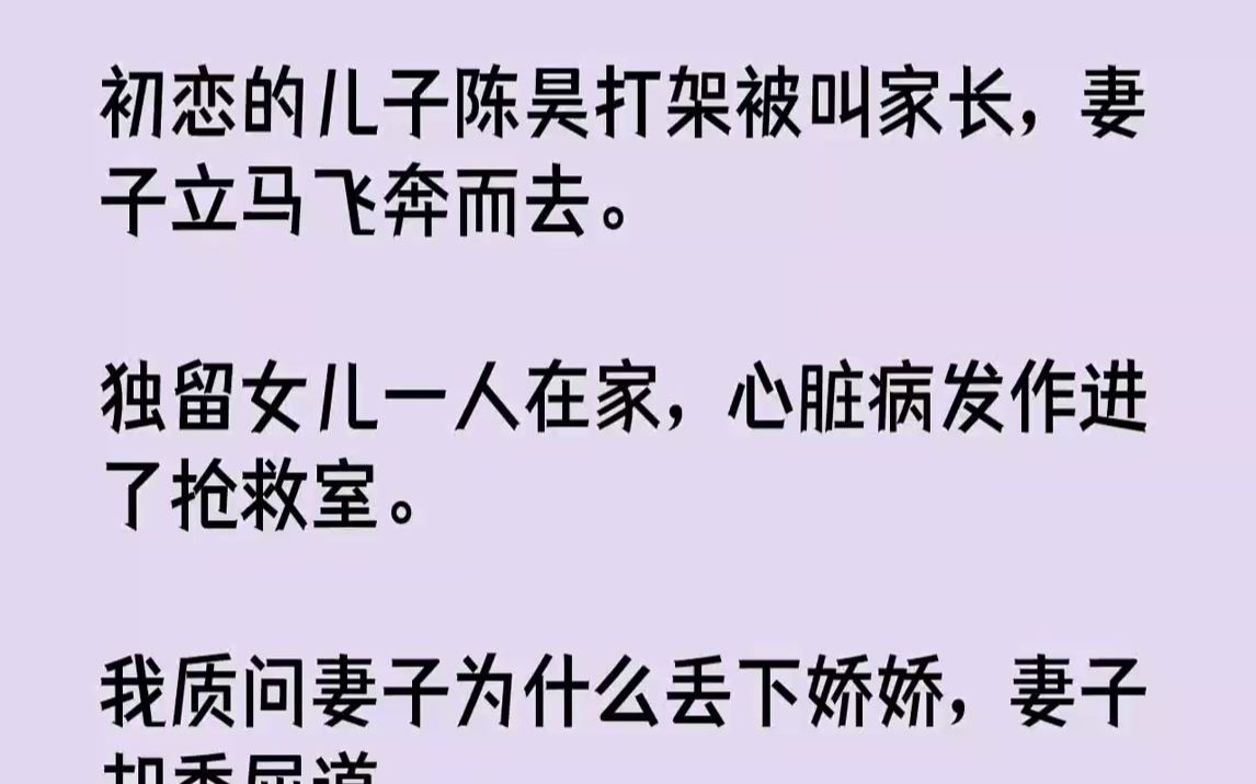 [图]【全文已完结】初恋的儿子陈昊打架被叫家长，妻子立马飞奔而去。独留女儿一人在家，心脏病发作进了抢救室。我质问妻子为什么丢下娇娇，妻子却...