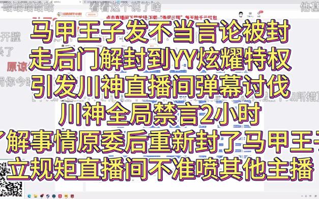 马甲王子发不当言论被封,走后门解封到YY炫耀特权,引发川神直播间弹幕讨伐,川神全局禁言2小时,了解事情原委后重新封了马甲王子,立规矩直播间不...