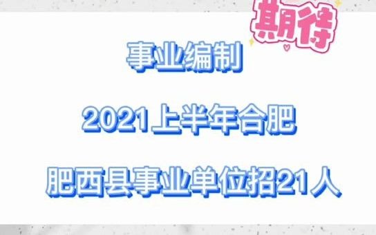 冲!事业编制!专科可报!2021年上半年合肥肥西县事业单位公开招聘21人!哔哩哔哩bilibili