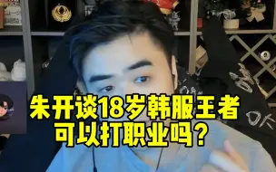 Download Video: 朱开直播谈18岁韩服王者可以打职业吗？