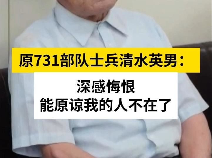 原731部队士兵清水英男:深感悔恨能原谅我的人不在了哔哩哔哩bilibili