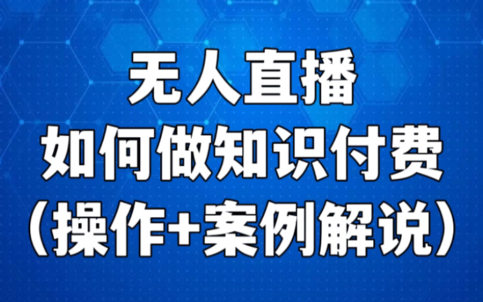 无人直播如何做知识付费项目.详细操作底层逻辑和案例解析哔哩哔哩bilibili