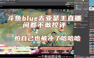 Download Video: 斗鱼blue去亚瑟王直播间也不敢控评 怕自己也被冲哈哈哈！