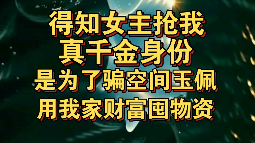 得知女主抢我真千金身份,是为了骗空间玉佩,用我家财富多囤物资哔哩哔哩bilibili