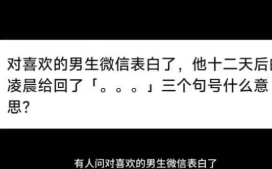 对喜欢的男生微信表白,他十二天后的凌晨给回了,三个句号是什么意思?哔哩哔哩bilibili