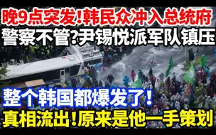 Скачать видео: 晚9点突发，韩民众冲入总统府，警察不管？尹锡悦派军队镇压，整个韩国都爆发了，真相流出，原来是他一手策划