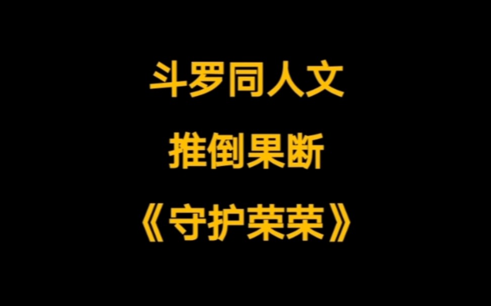 [图]推倒果断，描写细腻的斗罗同人文。《守护荣荣》