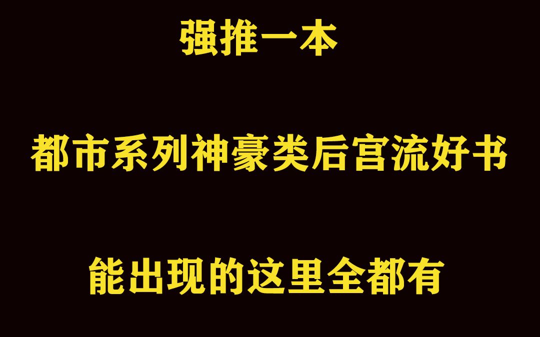 强推一本都市系列神豪类后宫流好书哔哩哔哩bilibili