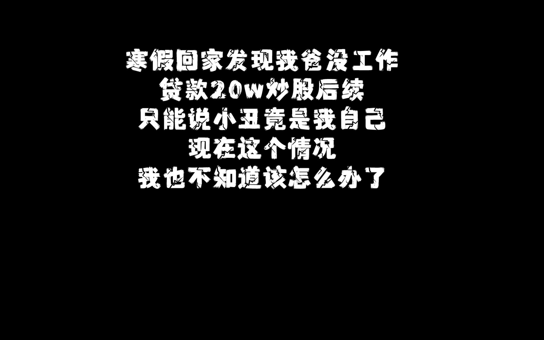 寒假回家发现我爸没工作贷款20w炒股后续只能说小丑竟是我自己现在这个情况我也不知道该怎么办了哔哩哔哩bilibili