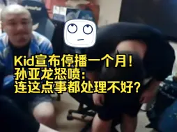 下载视频: Kid宣布停播一个月！孙亚龙怒喷：连这点事都处理不好？