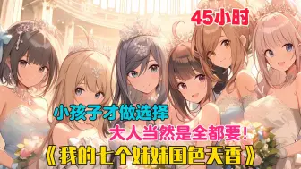 Descargar video: 【45小时】更新中《我的七个妹妹国色天香》被拐十五年后，我再次见到了我的七个国色天香的妹妹，她们不仅整天围着你转，还争着抢着要给我当老婆，你们羡慕吗？