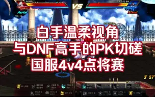 Download Video: 白手温柔视角-与DNF高手的PK切磋及国服4v4点将赛