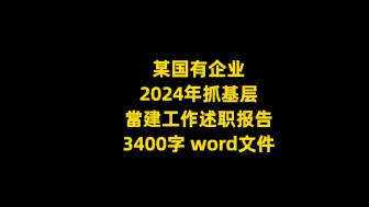 Download Video: 某国有企业 2024年抓基层 當建工作述职报告，3400字，word文件