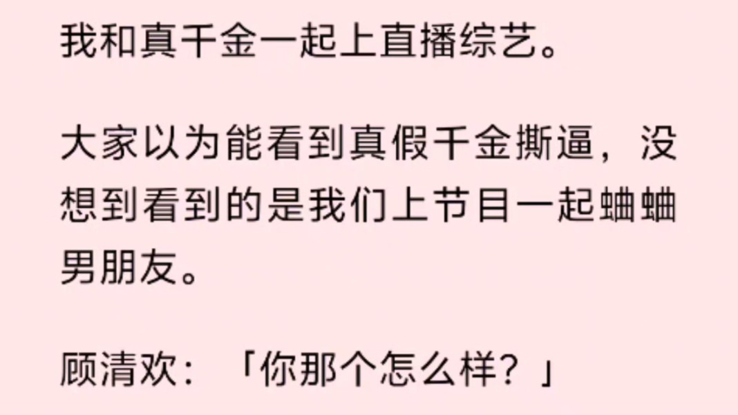 [图]我和真千金一起上直播综艺。大家以为能看到真假千金撕逼，没想到看到的是我们上节目一起蛐蛐男朋友。顾清欢：「你那个怎么样？」