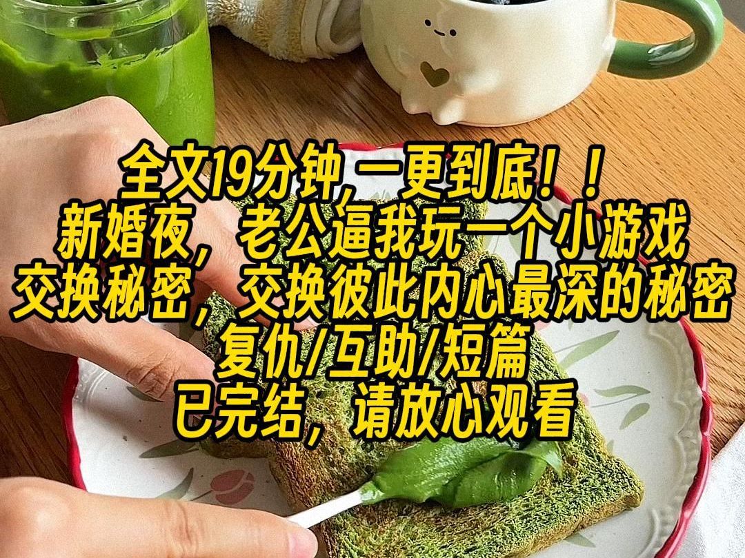 【完结文】新婚夜,老公逼我玩一个小游戏,交换秘密,交换彼此内心最深的秘密,周烨半真半假:我曾睡过你的闺蜜,我主动的,轮到我,我沉默片刻:...