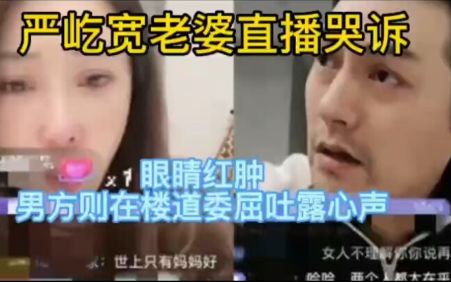 严屹宽老婆直播哭诉,眼睛红肿,男方则在楼道委屈吐露心声哔哩哔哩bilibili