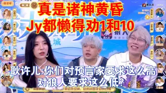 下载视频: Jy:我都懒得劝1和10了？真是诸神黄昏？耿许儿:为什么你们对预言家要求这么高，对狼人要求这么低？