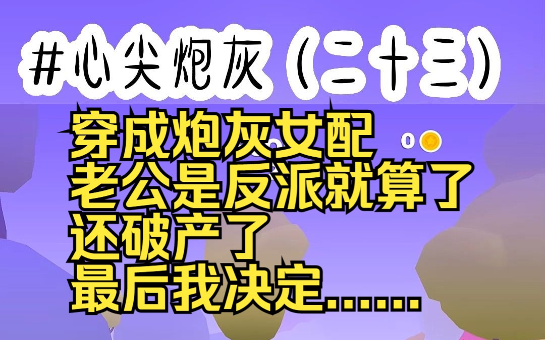 心尖炮灰23 (对应5254章) 穿成炮灰女配 老公是反派就算了 还破产了 最后我决定......哔哩哔哩bilibili