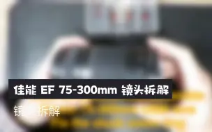 Download Video: 【胶里胶气】佳能 EF 75-300mm 镜头拆解