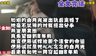 Download Video: 【全文完结】如烟的白月光被出轨后离婚了 她毫不犹豫的对我提出分手 并发朋友圈 真希望回到8年前 改变伊藤诚嫁给那个渣女的命运 伊藤诚就是她心心念念的白月光 后来