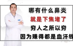 下载视频: 哪有什么鼻炎，就是下焦堵了，穷人之所以穷，因为赚得都是血汗钱