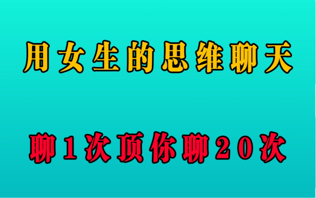 [图]用女生的思维聊天，聊1次顶你聊20次！