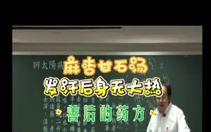 Download Video: 发汗后，汗出耳喘，身无大热，麻杏甘石汤主之，属于善后处方，不是退烧的方子