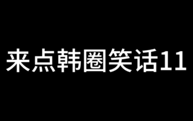 无内鬼 来点韩圈笑话11韩圈人速来哔哩哔哩bilibili