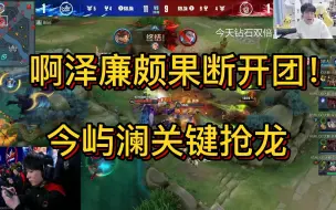 Download Video: 啊泽廉颇果断开团！今屿澜关键抢龙！各直播间反应