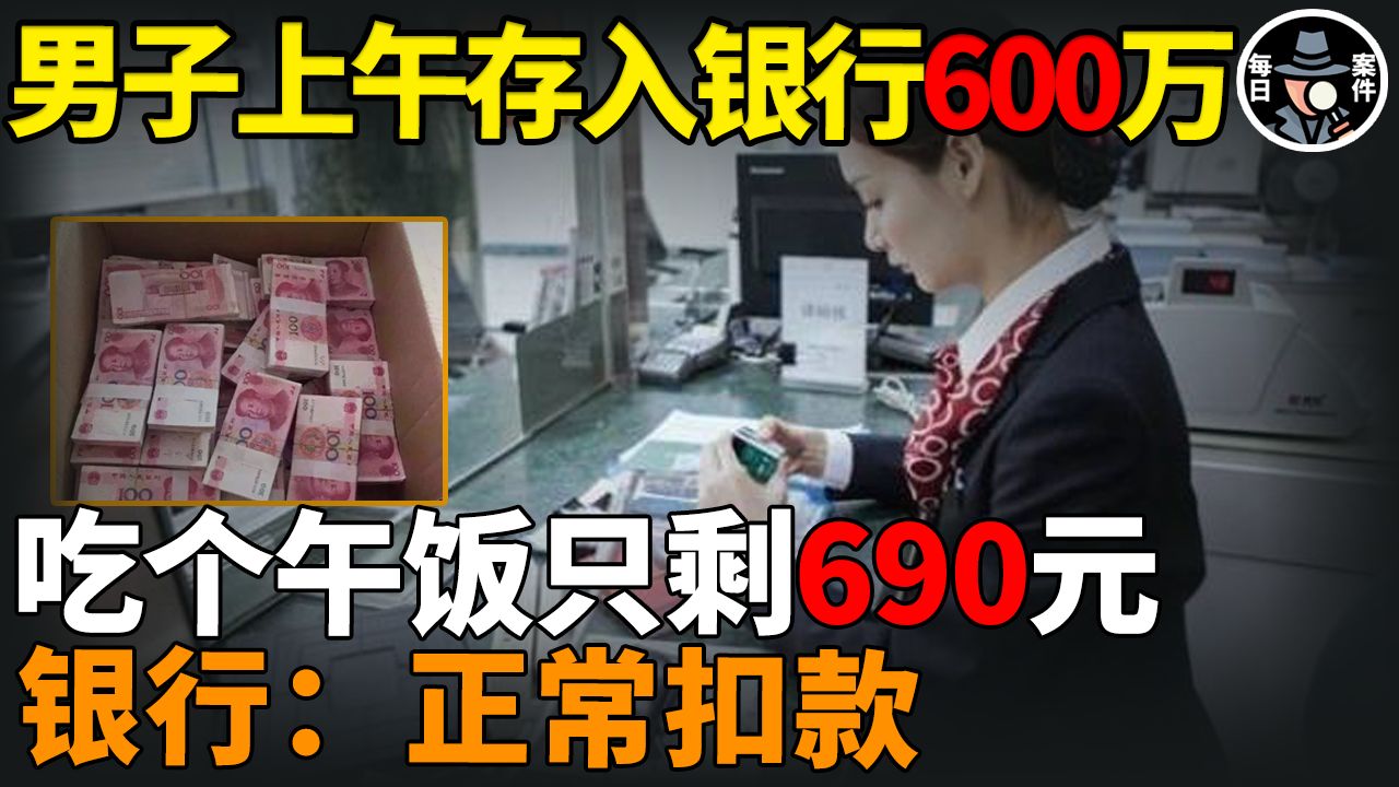 男子上午存入银行600万,吃个午饭只剩690元,银行:正常扣款.哔哩哔哩bilibili