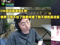 Download Video: 【水晶哥】ON回应后K神：我哭了顶不住了我要停播了我不想吃黑流量