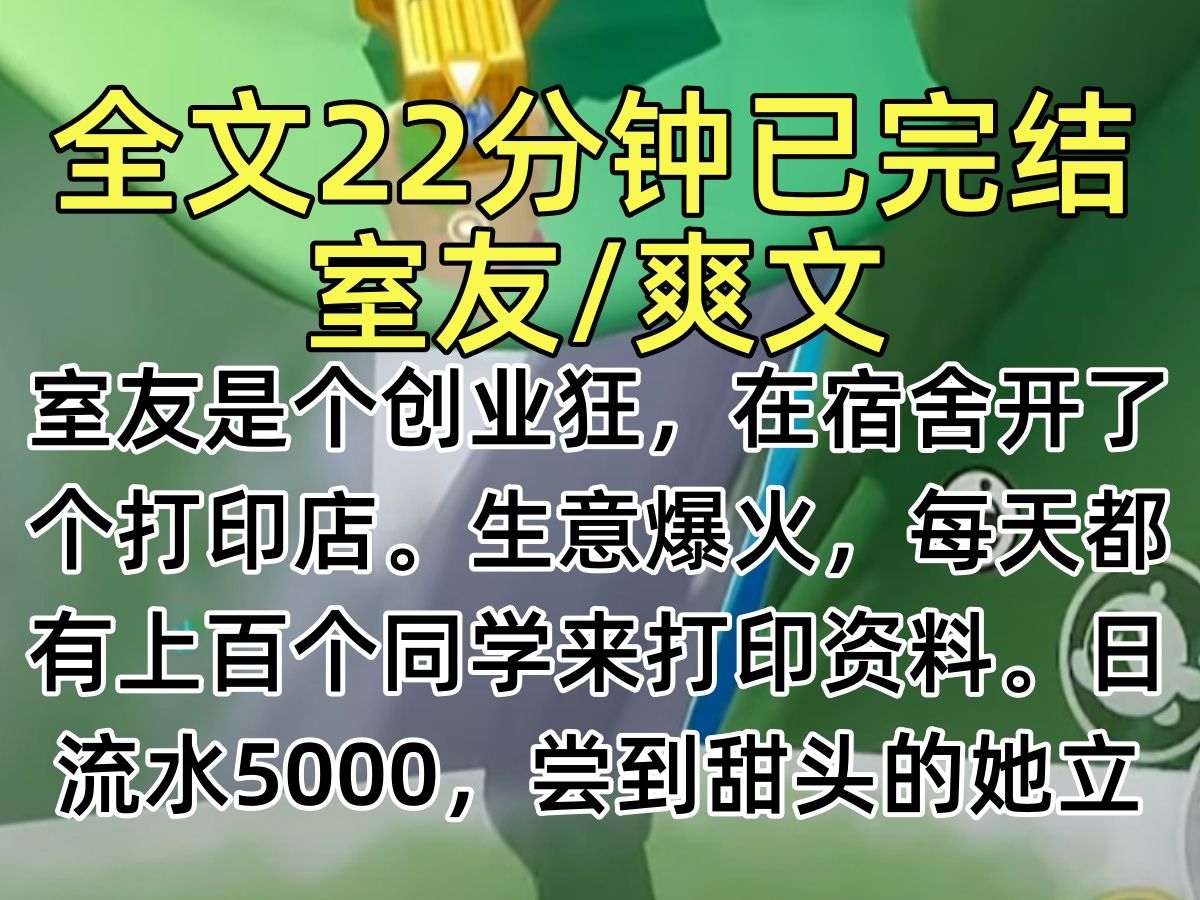 【完结文】室友是个创业狂,在宿舍开了个打印店.生意爆火,每天都有上百个同学来打印资料.日流水5000,尝到甜头的她立马又买了几个台最便宜的打印...