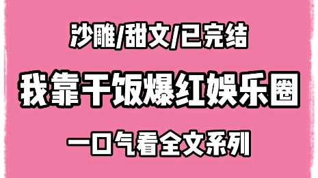 [图]【完结文】我，十八线糊咖。因为干饭太香在娱乐圈爆红。主食不挑，荤类不戒，全程碳水。饭张力直接拉满。有男明星调侃说想娶我，然后去我家专门给我做饭。结果某京圈大佬亲