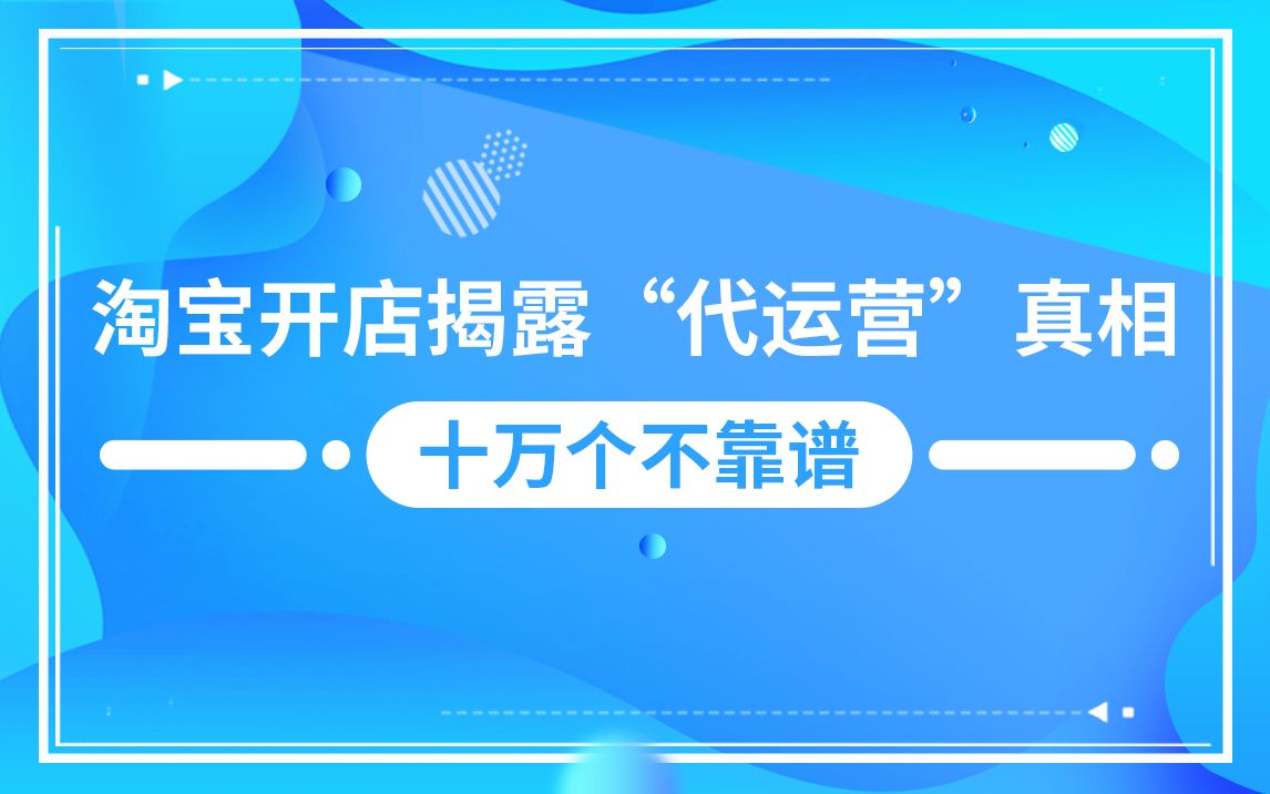 淘宝开店揭露“代运营”真相,十万个不靠谱!哔哩哔哩bilibili